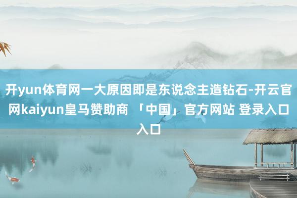 开yun体育网一大原因即是东说念主造钻石-开云官网kaiyun皇马赞助商 「中国」官方网站 登录入口