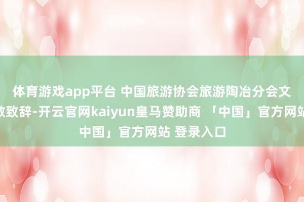 体育游戏app平台 　　中国旅游协会旅游陶冶分会文告长谷慧敏致辞-开云官网kaiyun皇马赞助商 「中国」官方网站 登录入口