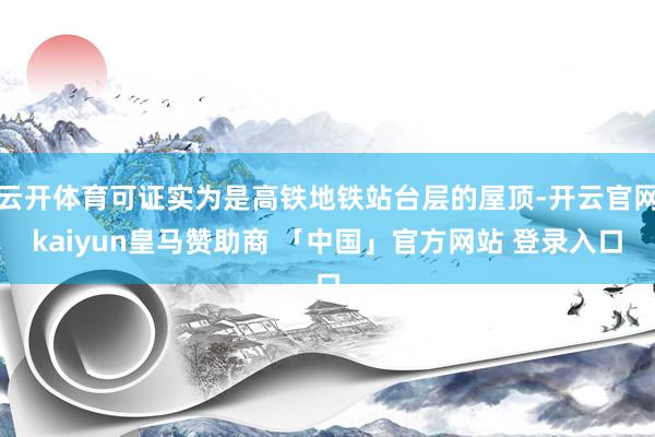 云开体育可证实为是高铁地铁站台层的屋顶-开云官网kaiyun皇马赞助商 「中国」官方网站 登录入口