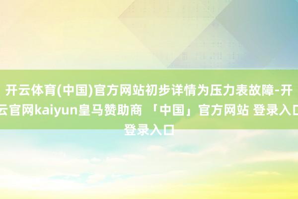 开云体育(中国)官方网站初步详情为压力表故障-开云官网kaiyun皇马赞助商 「中国」官方网站 登录入口