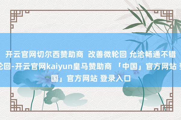 开云官网切尔西赞助商  改善微轮回 允洽畅通不错改善微轮回-开云官网kaiyun皇马赞助商 「中国」官方网站 登录入口