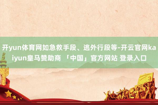 开yun体育网如急救手段、逃外行段等-开云官网kaiyun皇马赞助商 「中国」官方网站 登录入口