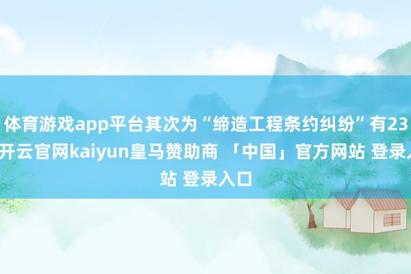 体育游戏app平台其次为“缔造工程条约纠纷”有23则-开云官网kaiyun皇马赞助商 「中国」官方网站 登录入口
