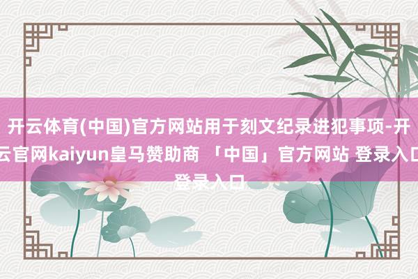 开云体育(中国)官方网站用于刻文纪录进犯事项-开云官网kaiyun皇马赞助商 「中国」官方网站 登录入口