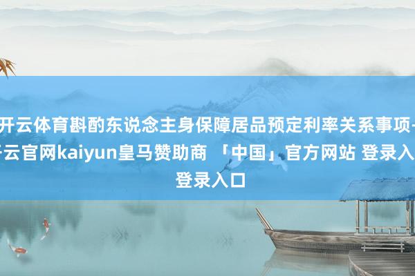 开云体育斟酌东说念主身保障居品预定利率关系事项-开云官网kaiyun皇马赞助商 「中国」官方网站 登录入口