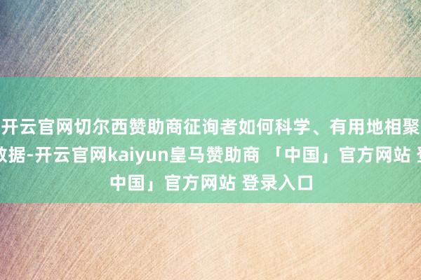 开云官网切尔西赞助商征询者如何科学、有用地相聚和分析数据-开云官网kaiyun皇马赞助商 「中国」官方网站 登录入口