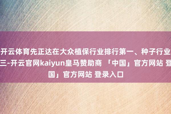 开云体育先正达在大众植保行业排行第一、种子行业排行第三-开云官网kaiyun皇马赞助商 「中国」官方网站 登录入口