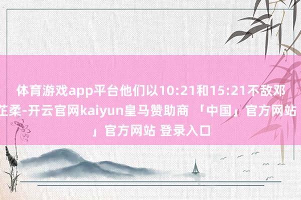 体育游戏app平台他们以10:21和15:21不敌邓俊文/吴芷柔-开云官网kaiyun皇马赞助商 「中国」官方网站 登录入口