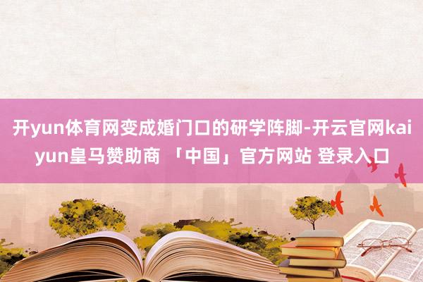 开yun体育网变成婚门口的研学阵脚-开云官网kaiyun皇马赞助商 「中国」官方网站 登录入口