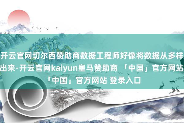 开云官网切尔西赞助商数据工程师好像将数据从多样起原索取出来-开云官网kaiyun皇马赞助商 「中国」官方网站 登录入口