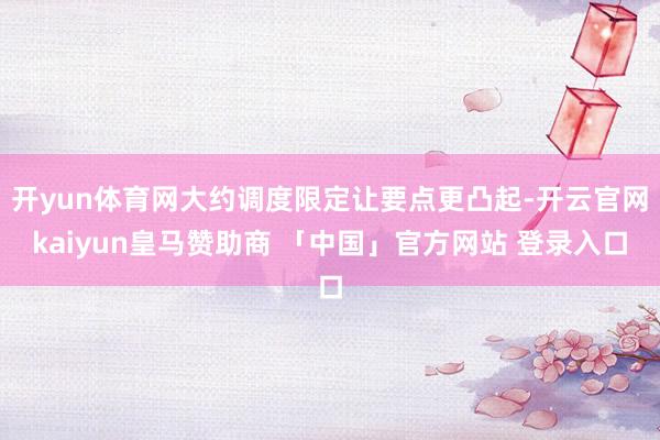 开yun体育网大约调度限定让要点更凸起-开云官网kaiyun皇马赞助商 「中国」官方网站 登录入口