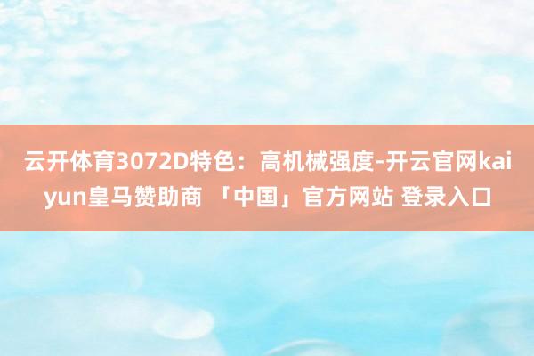 云开体育3072D特色：高机械强度-开云官网kaiyun皇马赞助商 「中国」官方网站 登录入口