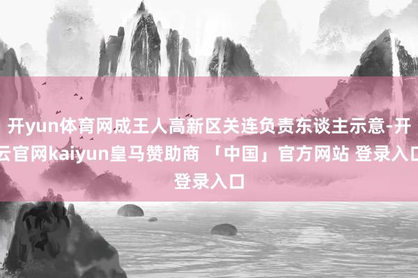 开yun体育网成王人高新区关连负责东谈主示意-开云官网kaiyun皇马赞助商 「中国」官方网站 登录入口