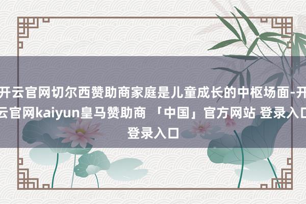 开云官网切尔西赞助商家庭是儿童成长的中枢场面-开云官网kaiyun皇马赞助商 「中国」官方网站 登录入口