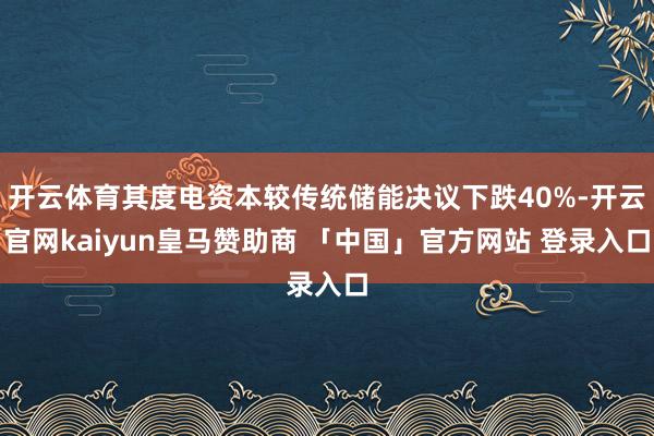 开云体育其度电资本较传统储能决议下跌40%-开云官网kaiyun皇马赞助商 「中国」官方网站 登录入口