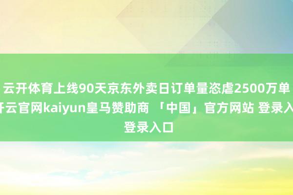 云开体育上线90天京东外卖日订单量恣虐2500万单-开云官网kaiyun皇马赞助商 「中国」官方网站 登录入口