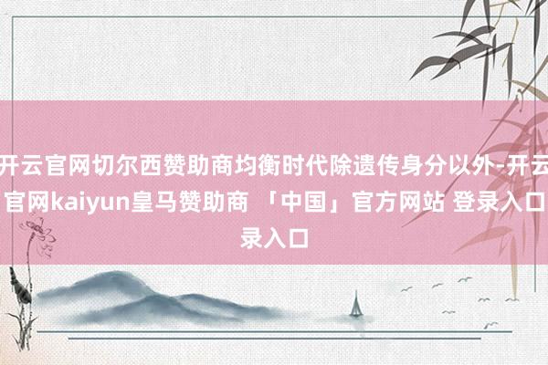 开云官网切尔西赞助商均衡时代除遗传身分以外-开云官网kaiyun皇马赞助商 「中国」官方网站 登录入口
