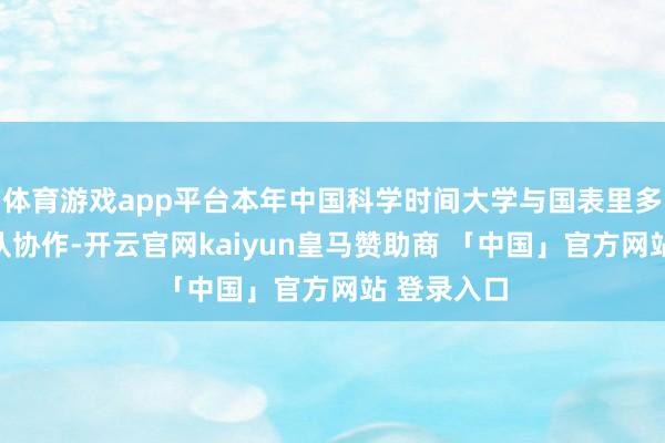 体育游戏app平台本年中国科学时间大学与国表里多个科研团队协作-开云官网kaiyun皇马赞助商 「中国」官方网站 登录入口