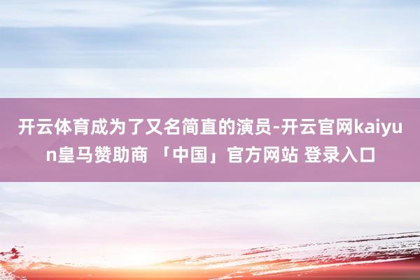 开云体育成为了又名简直的演员-开云官网kaiyun皇马赞助商 「中国」官方网站 登录入口