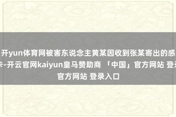开yun体育网被害东说念主黄某因收到张某寄出的感德贺卡-开云官网kaiyun皇马赞助商 「中国」官方网站 登录入口