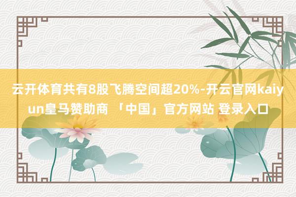 云开体育共有8股飞腾空间超20%-开云官网kaiyun皇马赞助商 「中国」官方网站 登录入口