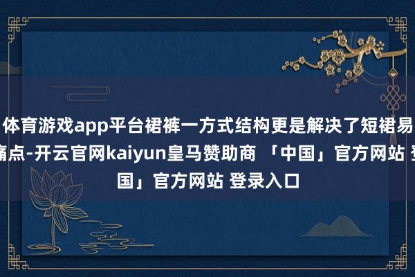 体育游戏app平台裙裤一方式结构更是解决了短裙易走光的痛点-开云官网kaiyun皇马赞助商 「中国」官方网站 登录入口