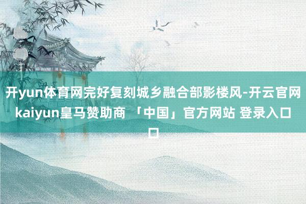 开yun体育网完好复刻城乡融合部影楼风-开云官网kaiyun皇马赞助商 「中国」官方网站 登录入口