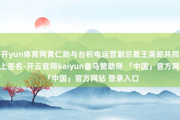 开yun体育网黄仁勋与台积电运营副总裁王英郎共同在这片晶圆上签名-开云官网kaiyun皇马赞助商 「中国」官方网站 登录入口