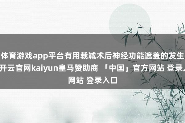 体育游戏app平台有用裁减术后神经功能遮盖的发生率-开云官网kaiyun皇马赞助商 「中国」官方网站 登录入口