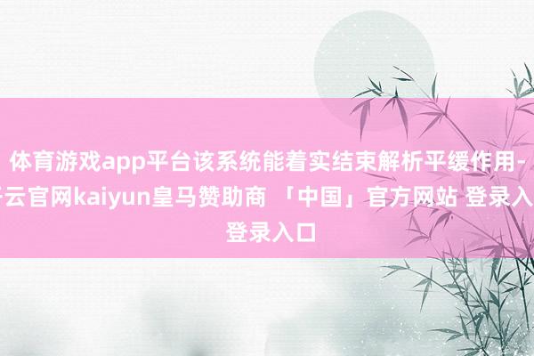 体育游戏app平台该系统能着实结束解析平缓作用-开云官网kaiyun皇马赞助商 「中国」官方网站 登录入口