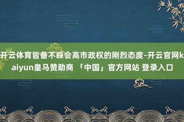 开云体育皆备不睬会高市政权的刚烈态度-开云官网kaiyun皇马赞助商 「中国」官方网站 登录入口