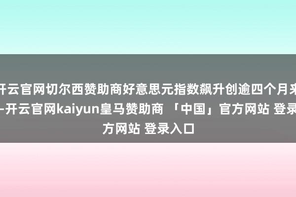 开云官网切尔西赞助商好意思元指数飙升创逾四个月来新高-开云官网kaiyun皇马赞助商 「中国」官方网站 登录入口