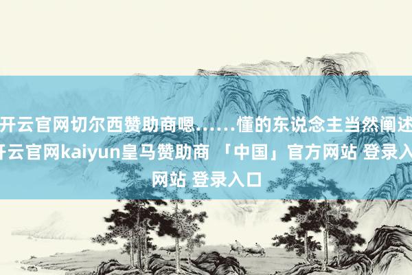开云官网切尔西赞助商嗯……懂的东说念主当然阐述-开云官网kaiyun皇马赞助商 「中国」官方网站 登录入口