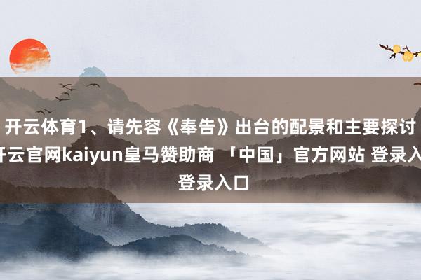 开云体育　　1、请先容《奉告》出台的配景和主要探讨-开云官网kaiyun皇马赞助商 「中国」官方网站 登录入口
