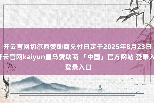 开云官网切尔西赞助商兑付日定于2025年8月23日-开云官网kaiyun皇马赞助商 「中国」官方网站 登录入口