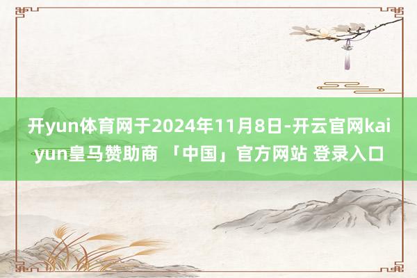 开yun体育网于2024年11月8日-开云官网kaiyun皇马赞助商 「中国」官方网站 登录入口