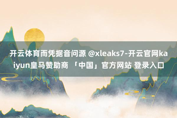 开云体育而凭据音问源 @xleaks7-开云官网kaiyun皇马赞助商 「中国」官方网站 登录入口