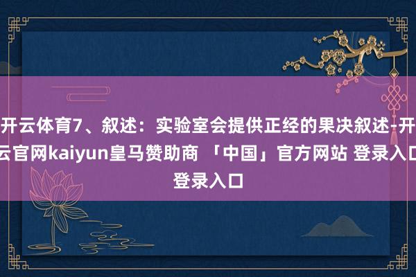 开云体育7、叙述:实验室会提供正经的果决叙述-开云官网kaiyun皇马赞助商 「中国」官方网站 登录入口