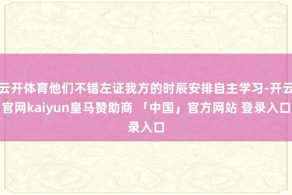 云开体育他们不错左证我方的时辰安排自主学习-开云官网kaiyun皇马赞助商 「中国」官方网站 登录入口