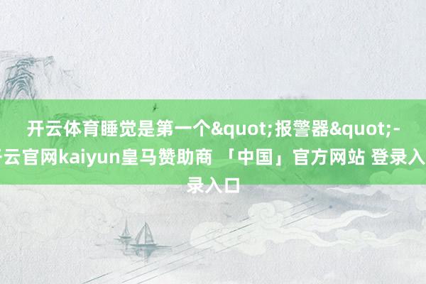 开云体育睡觉是第一个"报警器"-开云官网kaiyun皇马赞助商 「中国」官方网站 登录入口