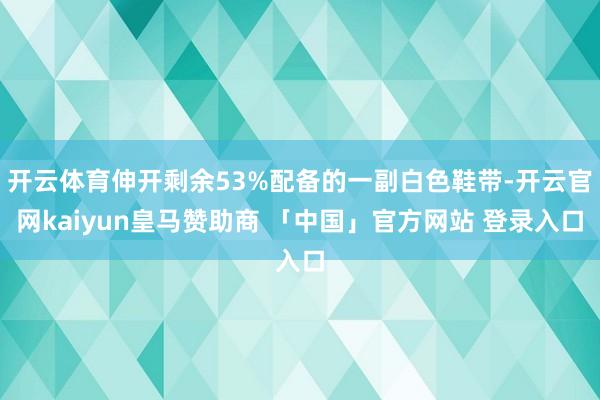 开云体育伸开剩余53%配备的一副白色鞋带-开云官网kaiyun皇马赞助商 「中国」官方网站 登录入口