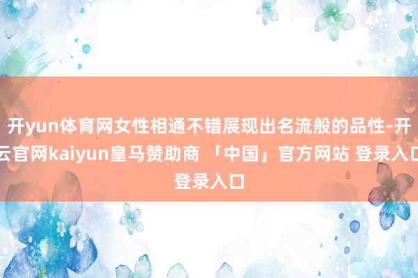 开yun体育网女性相通不错展现出名流般的品性-开云官网kaiyun皇马赞助商 「中国」官方网站 登录入口